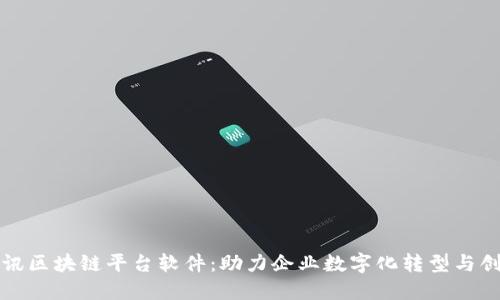 腾讯区块链平台软件:助力企业数字化转型与创新