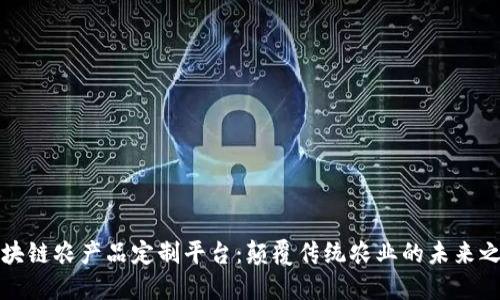 区块链农产品定制平台：颠覆传统农业的未来之路