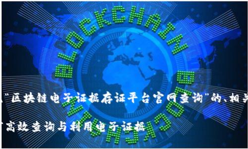 在这里，我将为你提供一个围绕“区块链电子证据存证平台官网查询”的、相关关键词，以及详细的内容分解。

区块链电子证据存证平台：如何高效查询与利用电子证据