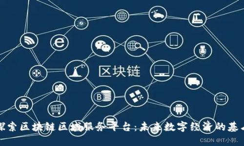 探索区块链区域服务平台：未来数字经济的基石